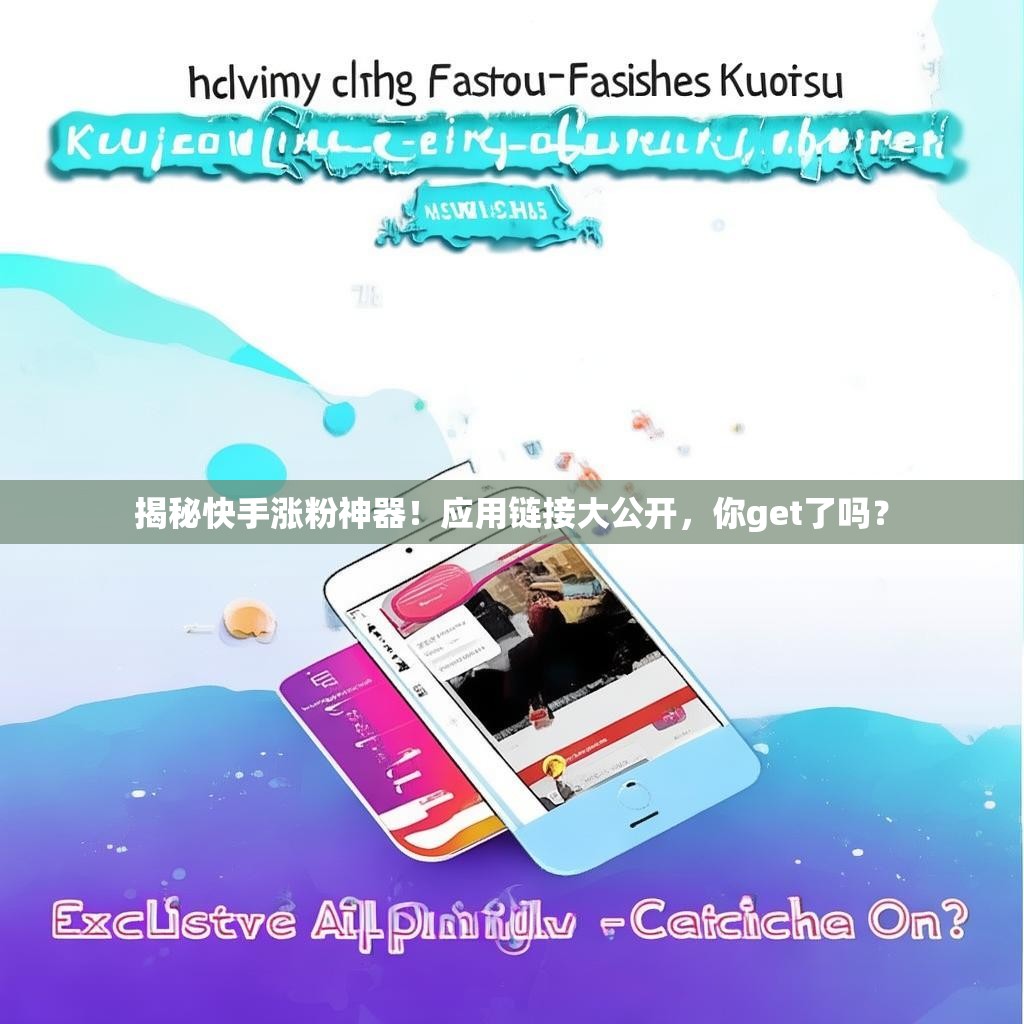 揭秘快手涨粉神器！应用链接大公开，你get了吗？